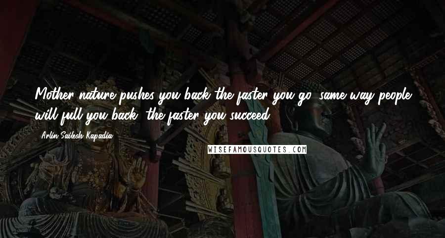 Arlin Sailesh Kapadia Quotes: Mother nature pushes you back the faster you go, same way people will full you back, the faster you succeed.