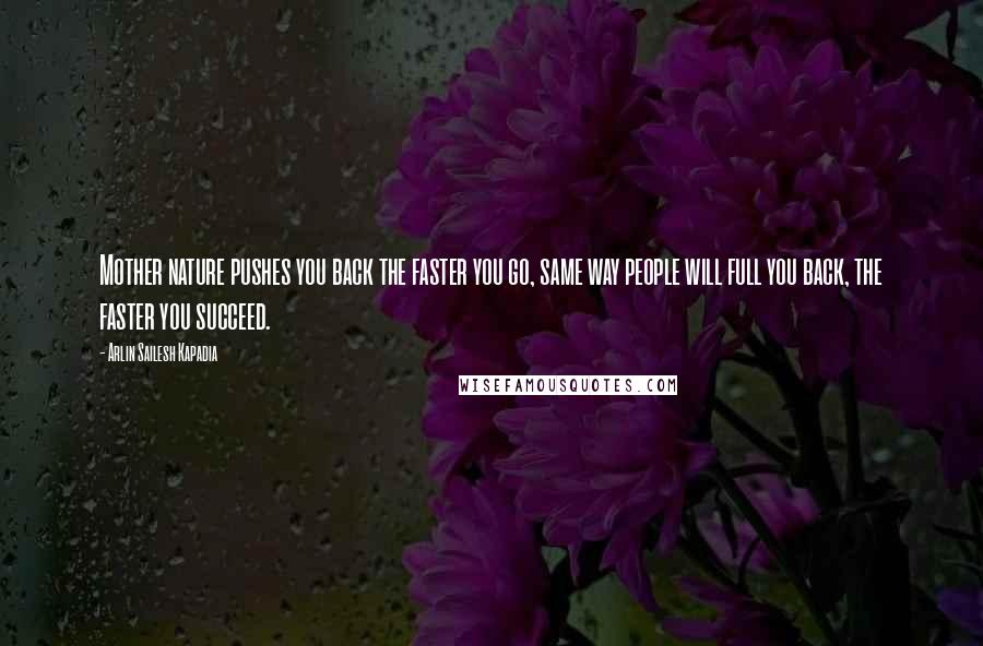 Arlin Sailesh Kapadia Quotes: Mother nature pushes you back the faster you go, same way people will full you back, the faster you succeed.