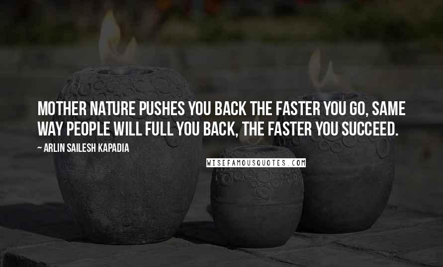 Arlin Sailesh Kapadia Quotes: Mother nature pushes you back the faster you go, same way people will full you back, the faster you succeed.