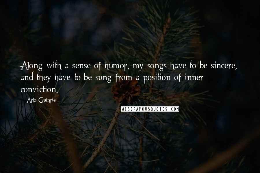 Arlo Guthrie Quotes: Along with a sense of humor, my songs have to be sincere, and they have to be sung from a position of inner conviction.