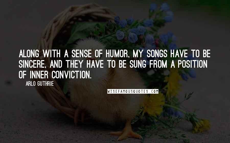 Arlo Guthrie Quotes: Along with a sense of humor, my songs have to be sincere, and they have to be sung from a position of inner conviction.