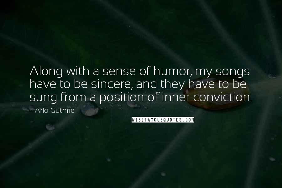 Arlo Guthrie Quotes: Along with a sense of humor, my songs have to be sincere, and they have to be sung from a position of inner conviction.