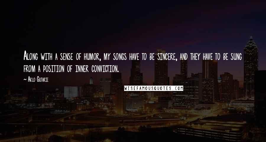 Arlo Guthrie Quotes: Along with a sense of humor, my songs have to be sincere, and they have to be sung from a position of inner conviction.
