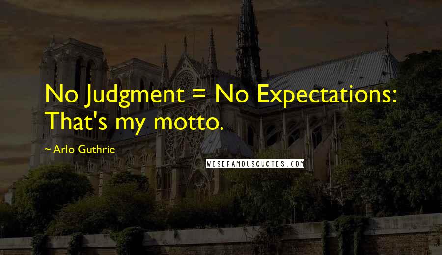 Arlo Guthrie Quotes: No Judgment = No Expectations: That's my motto.