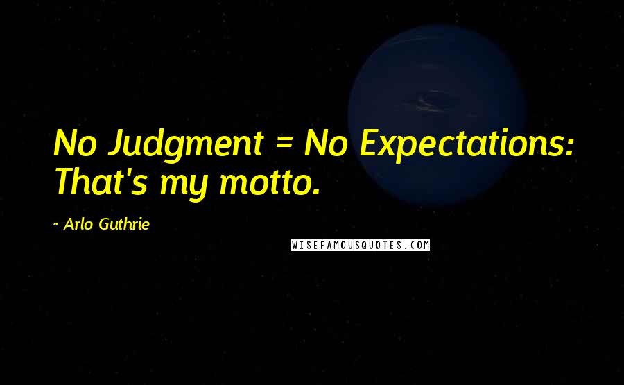 Arlo Guthrie Quotes: No Judgment = No Expectations: That's my motto.