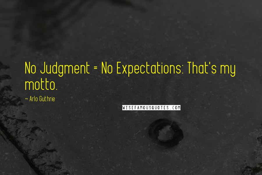 Arlo Guthrie Quotes: No Judgment = No Expectations: That's my motto.