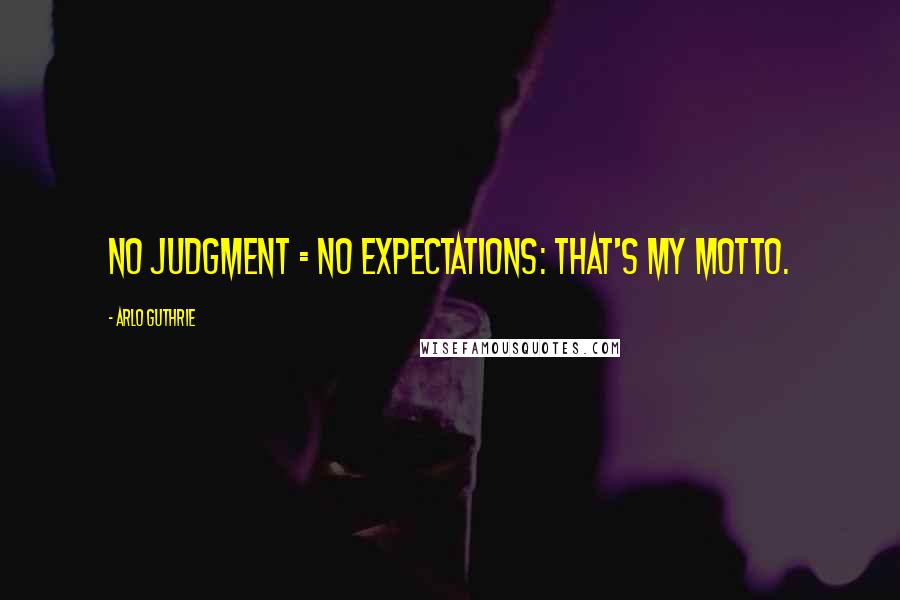 Arlo Guthrie Quotes: No Judgment = No Expectations: That's my motto.