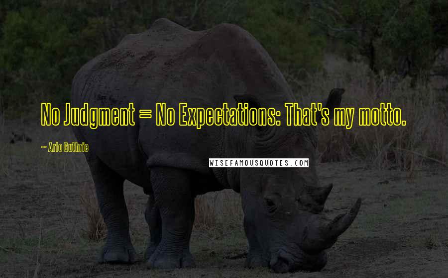 Arlo Guthrie Quotes: No Judgment = No Expectations: That's my motto.