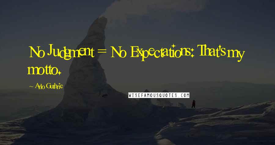 Arlo Guthrie Quotes: No Judgment = No Expectations: That's my motto.