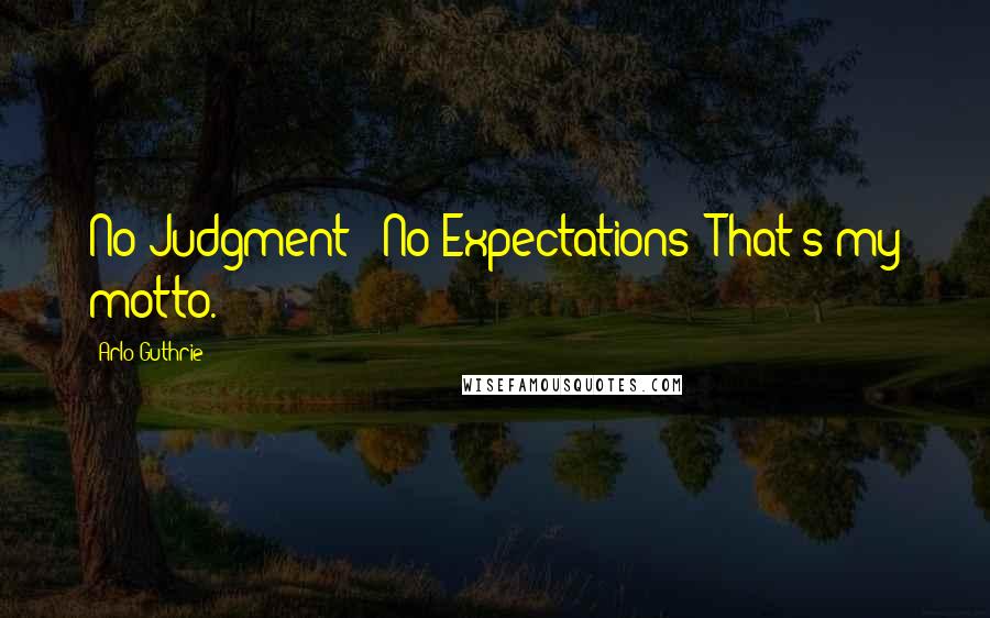 Arlo Guthrie Quotes: No Judgment = No Expectations: That's my motto.