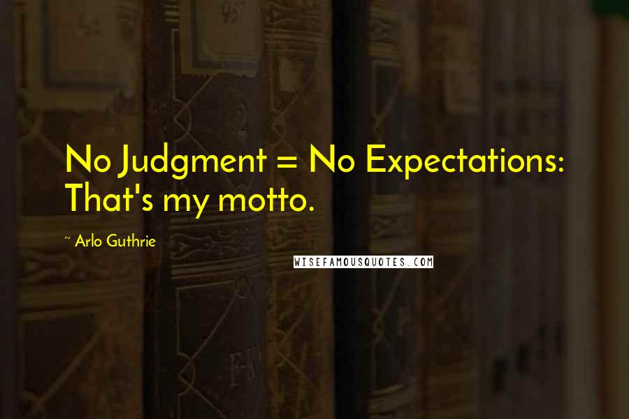 Arlo Guthrie Quotes: No Judgment = No Expectations: That's my motto.