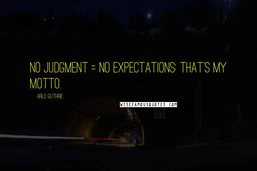 Arlo Guthrie Quotes: No Judgment = No Expectations: That's my motto.