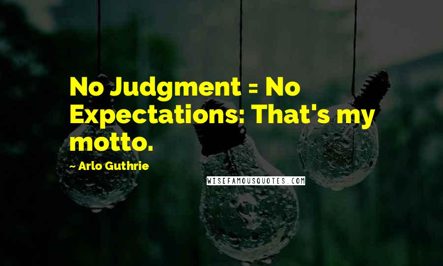 Arlo Guthrie Quotes: No Judgment = No Expectations: That's my motto.