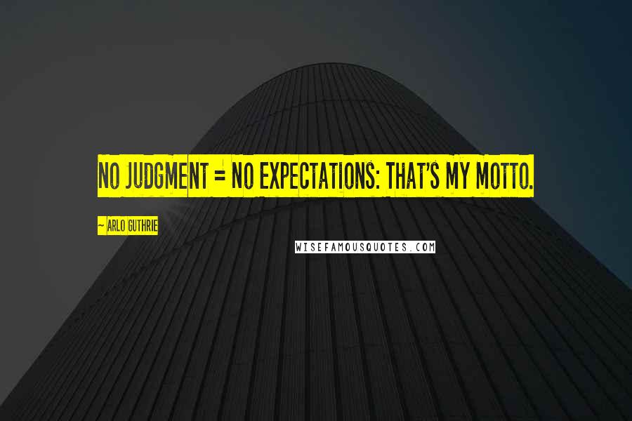 Arlo Guthrie Quotes: No Judgment = No Expectations: That's my motto.