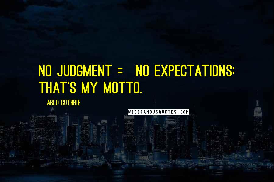 Arlo Guthrie Quotes: No Judgment = No Expectations: That's my motto.