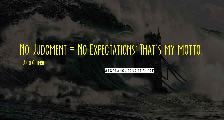 Arlo Guthrie Quotes: No Judgment = No Expectations: That's my motto.