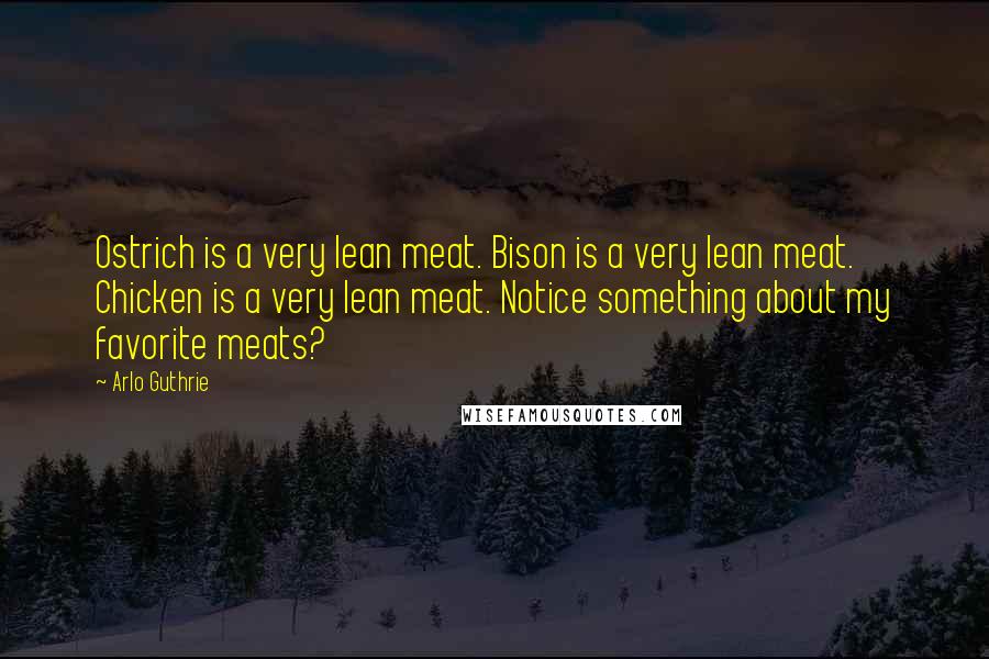 Arlo Guthrie Quotes: Ostrich is a very lean meat. Bison is a very lean meat. Chicken is a very lean meat. Notice something about my favorite meats?