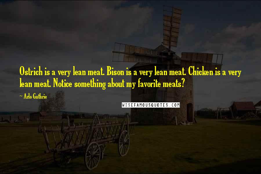 Arlo Guthrie Quotes: Ostrich is a very lean meat. Bison is a very lean meat. Chicken is a very lean meat. Notice something about my favorite meats?