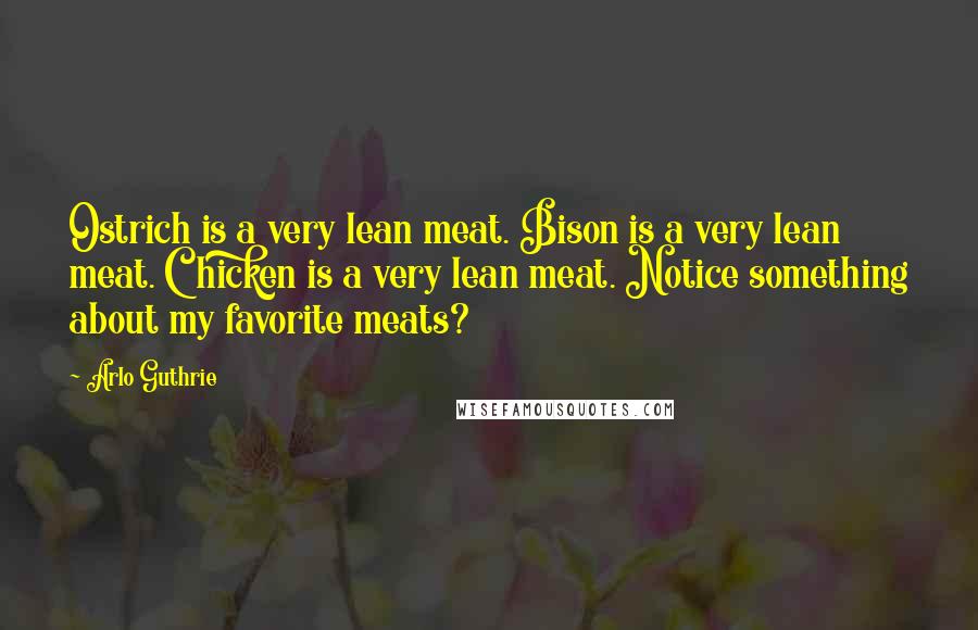 Arlo Guthrie Quotes: Ostrich is a very lean meat. Bison is a very lean meat. Chicken is a very lean meat. Notice something about my favorite meats?