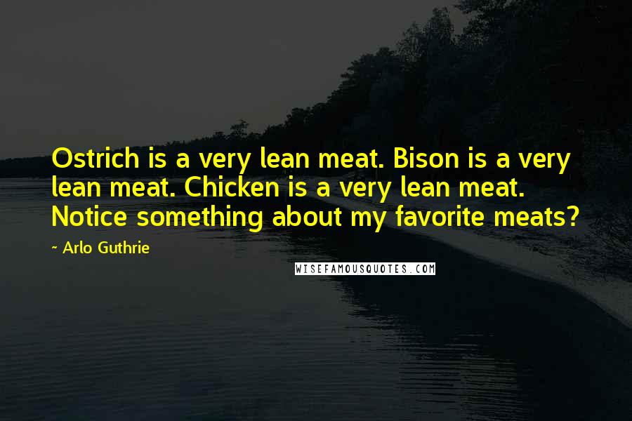 Arlo Guthrie Quotes: Ostrich is a very lean meat. Bison is a very lean meat. Chicken is a very lean meat. Notice something about my favorite meats?