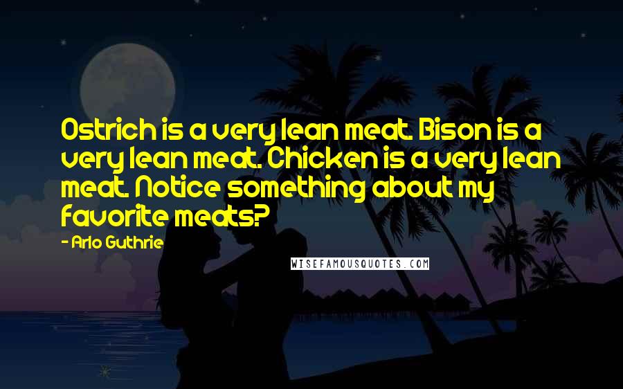 Arlo Guthrie Quotes: Ostrich is a very lean meat. Bison is a very lean meat. Chicken is a very lean meat. Notice something about my favorite meats?