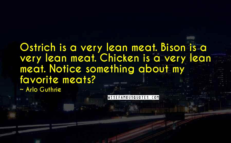 Arlo Guthrie Quotes: Ostrich is a very lean meat. Bison is a very lean meat. Chicken is a very lean meat. Notice something about my favorite meats?