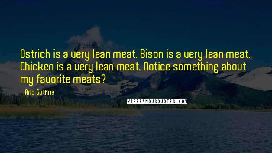 Arlo Guthrie Quotes: Ostrich is a very lean meat. Bison is a very lean meat. Chicken is a very lean meat. Notice something about my favorite meats?