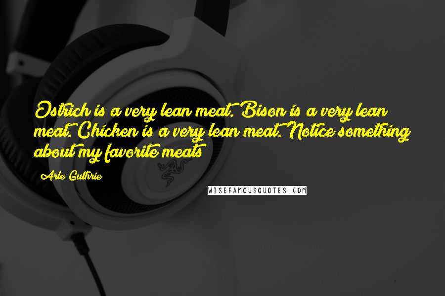 Arlo Guthrie Quotes: Ostrich is a very lean meat. Bison is a very lean meat. Chicken is a very lean meat. Notice something about my favorite meats?