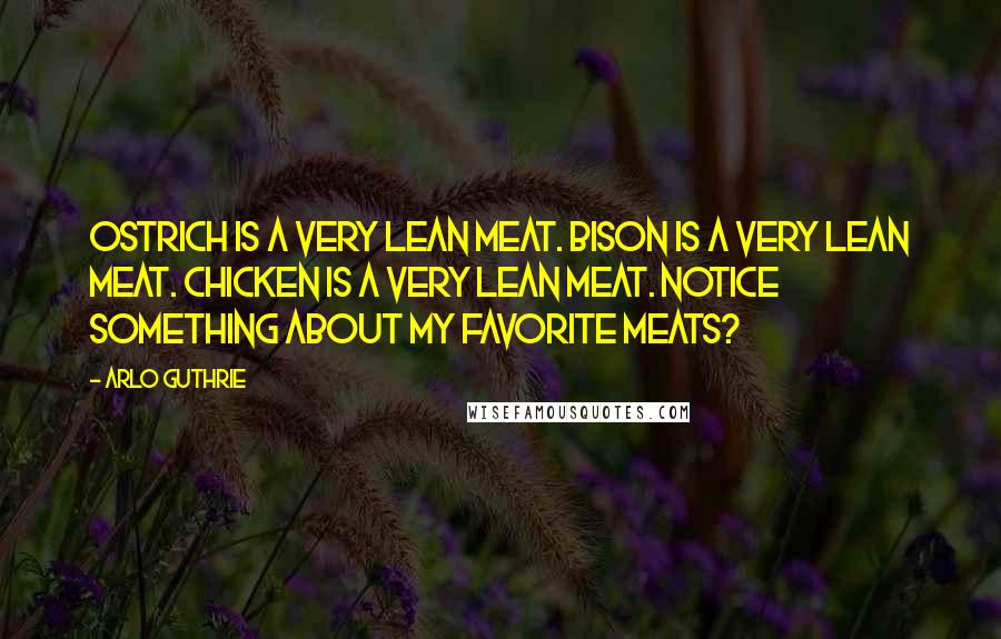 Arlo Guthrie Quotes: Ostrich is a very lean meat. Bison is a very lean meat. Chicken is a very lean meat. Notice something about my favorite meats?