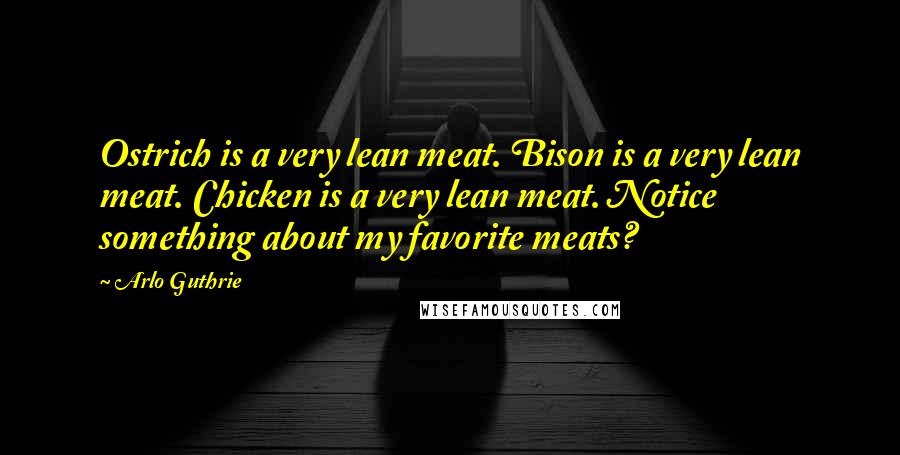 Arlo Guthrie Quotes: Ostrich is a very lean meat. Bison is a very lean meat. Chicken is a very lean meat. Notice something about my favorite meats?