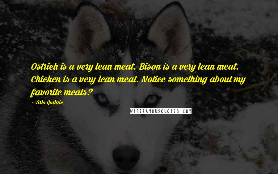 Arlo Guthrie Quotes: Ostrich is a very lean meat. Bison is a very lean meat. Chicken is a very lean meat. Notice something about my favorite meats?