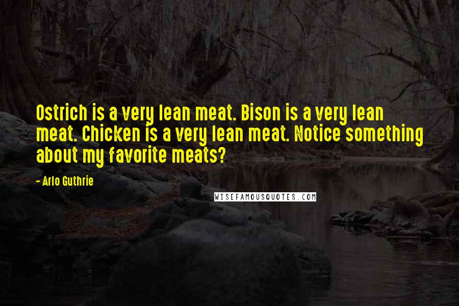 Arlo Guthrie Quotes: Ostrich is a very lean meat. Bison is a very lean meat. Chicken is a very lean meat. Notice something about my favorite meats?