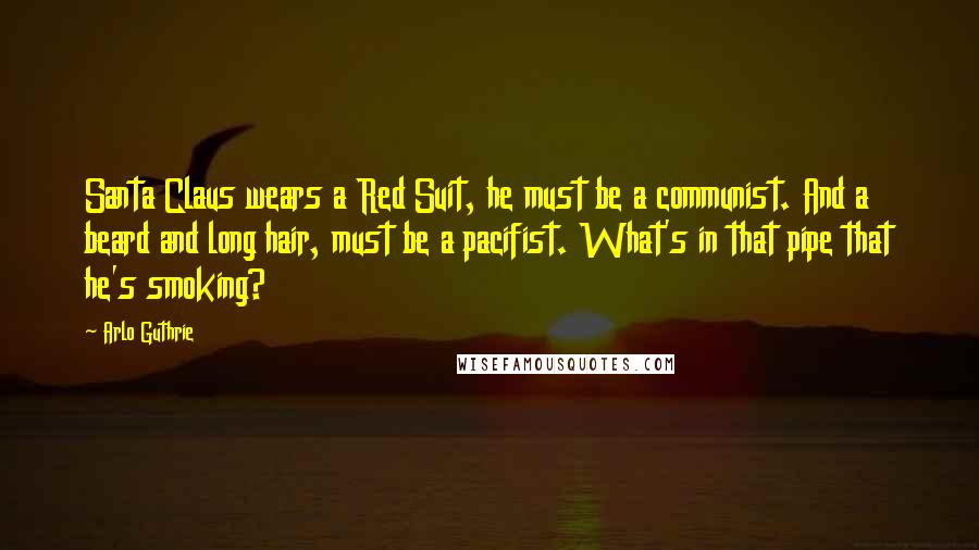 Arlo Guthrie Quotes: Santa Claus wears a Red Suit, he must be a communist. And a beard and long hair, must be a pacifist. What's in that pipe that he's smoking?
