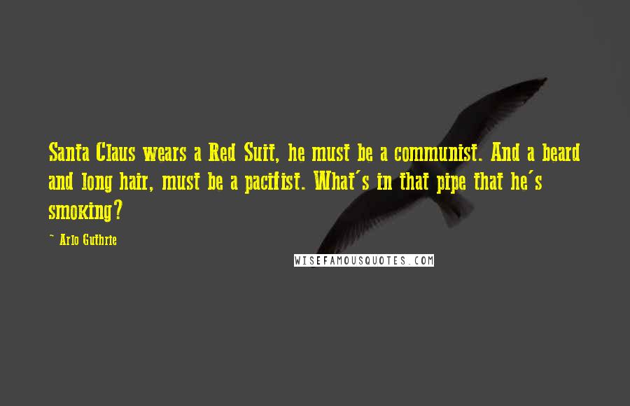 Arlo Guthrie Quotes: Santa Claus wears a Red Suit, he must be a communist. And a beard and long hair, must be a pacifist. What's in that pipe that he's smoking?