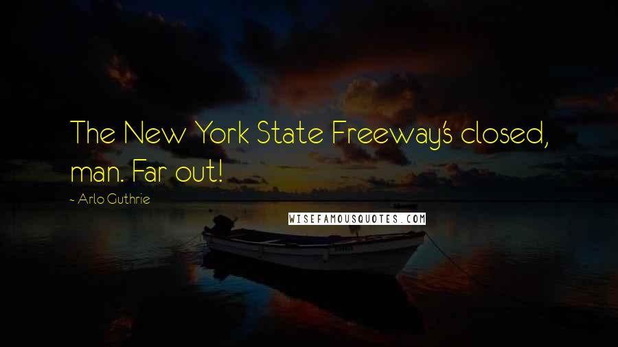 Arlo Guthrie Quotes: The New York State Freeway's closed, man. Far out!