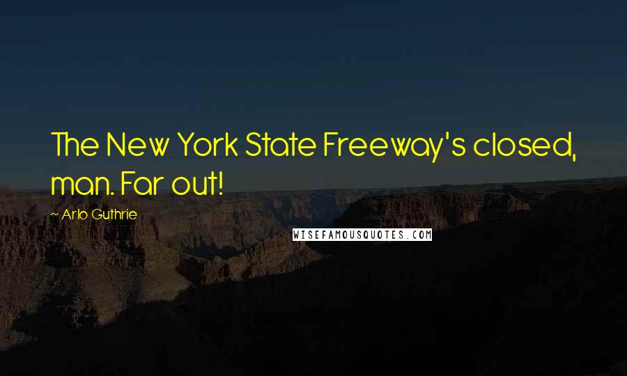 Arlo Guthrie Quotes: The New York State Freeway's closed, man. Far out!