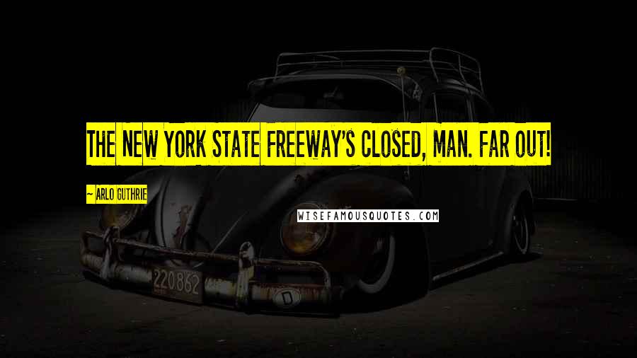 Arlo Guthrie Quotes: The New York State Freeway's closed, man. Far out!