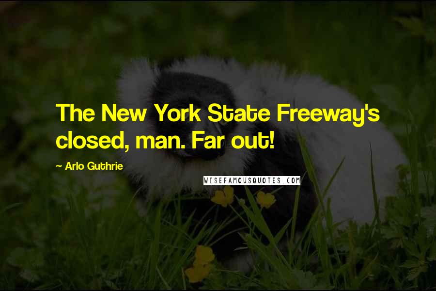 Arlo Guthrie Quotes: The New York State Freeway's closed, man. Far out!