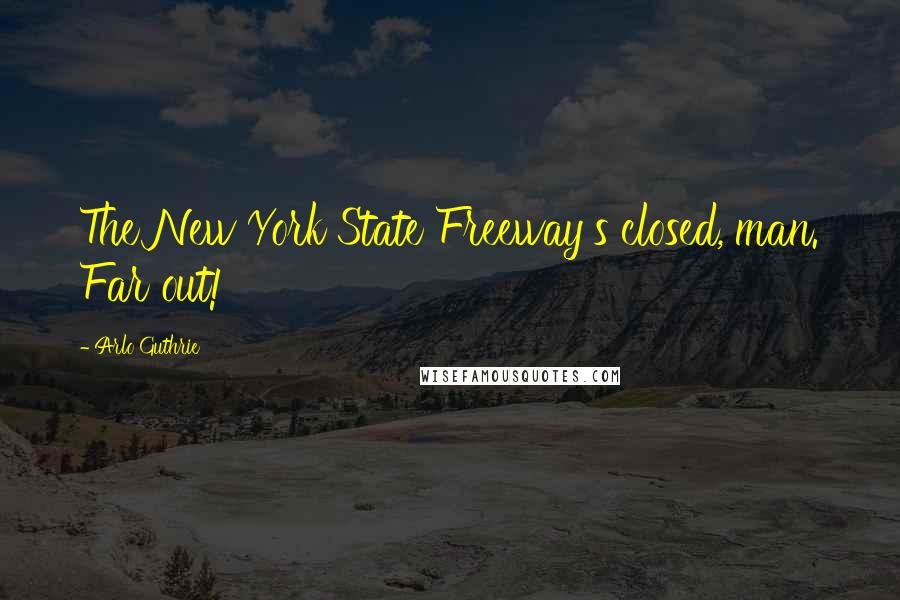 Arlo Guthrie Quotes: The New York State Freeway's closed, man. Far out!
