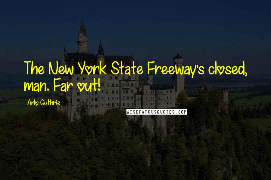 Arlo Guthrie Quotes: The New York State Freeway's closed, man. Far out!
