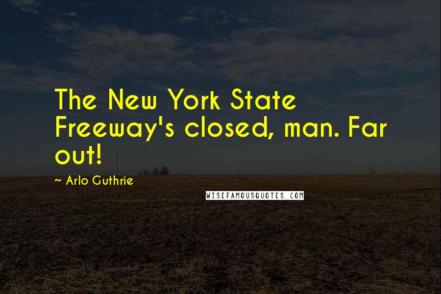 Arlo Guthrie Quotes: The New York State Freeway's closed, man. Far out!