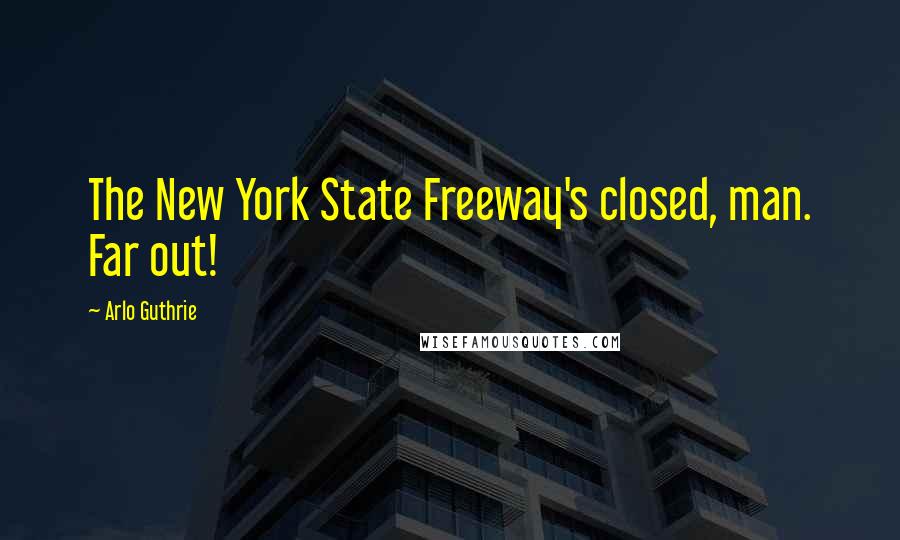 Arlo Guthrie Quotes: The New York State Freeway's closed, man. Far out!