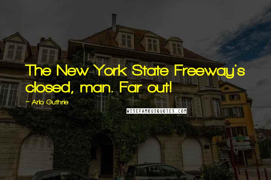 Arlo Guthrie Quotes: The New York State Freeway's closed, man. Far out!