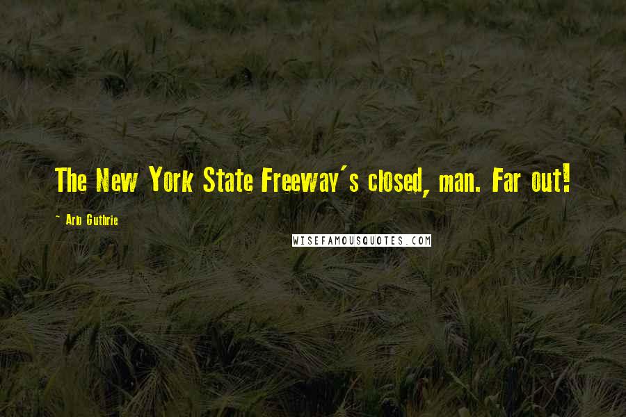 Arlo Guthrie Quotes: The New York State Freeway's closed, man. Far out!