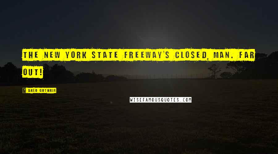 Arlo Guthrie Quotes: The New York State Freeway's closed, man. Far out!