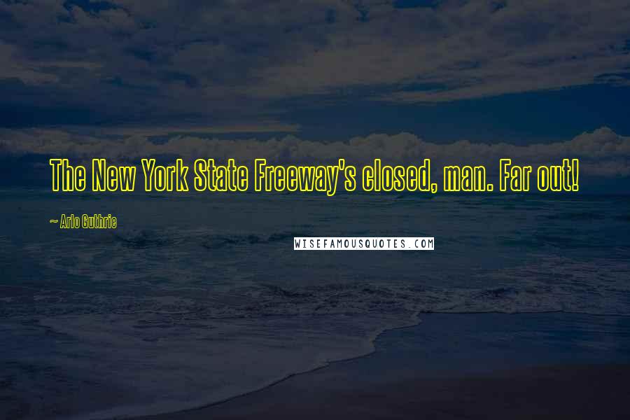 Arlo Guthrie Quotes: The New York State Freeway's closed, man. Far out!