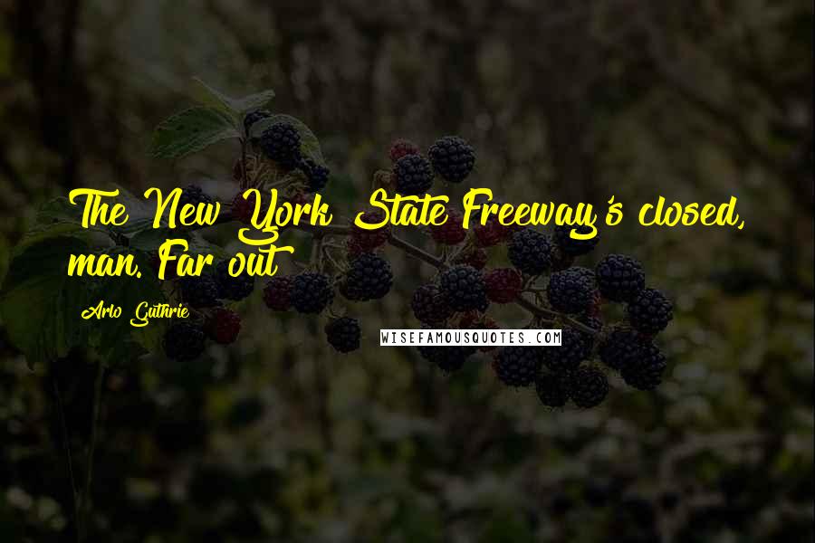 Arlo Guthrie Quotes: The New York State Freeway's closed, man. Far out!