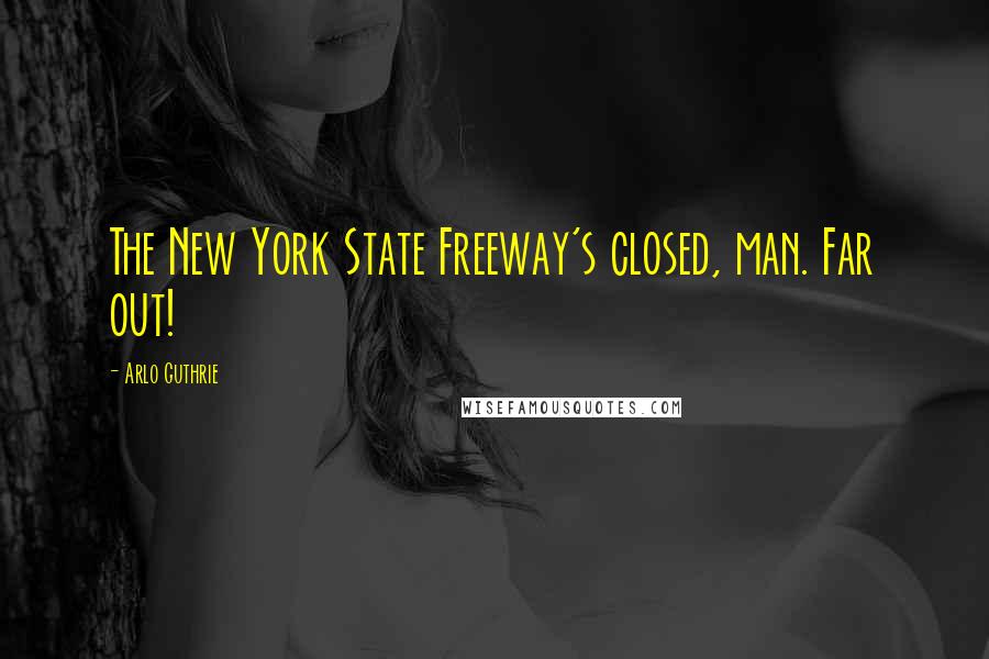 Arlo Guthrie Quotes: The New York State Freeway's closed, man. Far out!