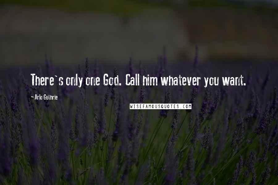 Arlo Guthrie Quotes: There's only one God. Call him whatever you want.