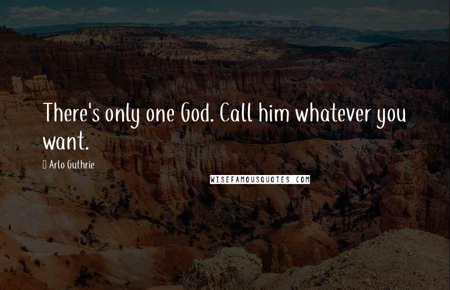 Arlo Guthrie Quotes: There's only one God. Call him whatever you want.